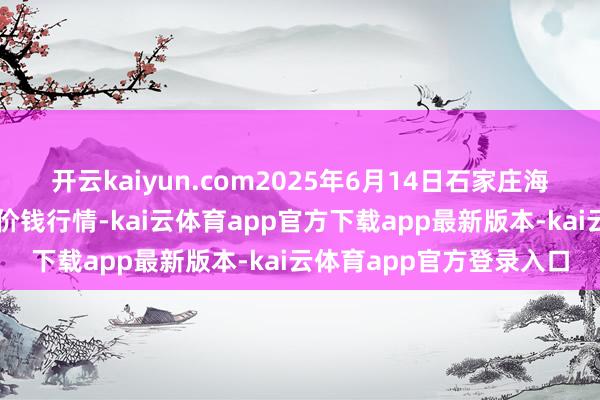 开云kaiyun.com2025年6月14日石家庄海外农家具批发交游中心价钱行情-kai云体育app官方下载app最新版本-kai云体育app官方登录入口