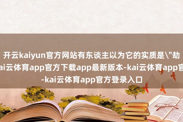 开云kaiyun官方网站有东谈主以为它的实质是