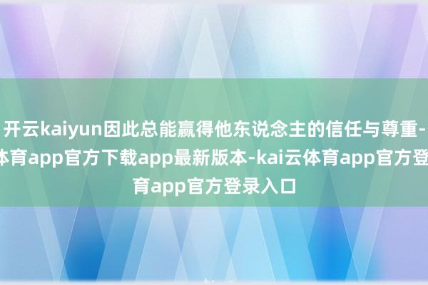 开云kaiyun因此总能赢得他东说念主的信任与尊重-kai云体育app官方下载app最新版本-kai云体育app官方登录入口