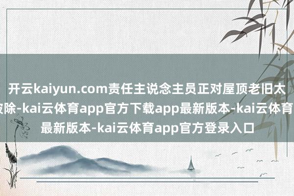 开云kaiyun.com责任主说念主员正对屋顶老旧太阳能沸水器进行破除-kai云体育app官方下载app最新版本-kai云体育app官方登录入口