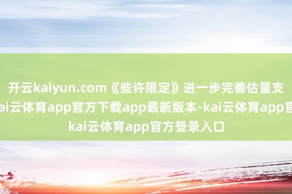开云kaiyun.com《些许限定》进一步完善估量支合手步调-kai云体育app官方下载app最新版本-kai云体育app官方登录入口