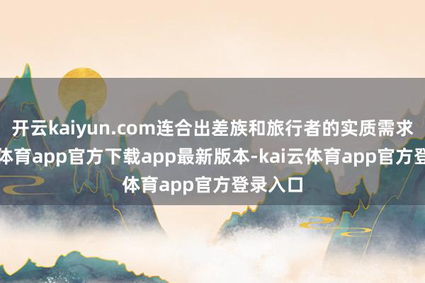开云kaiyun.com连合出差族和旅行者的实质需求-kai云体育app官方下载app最新版本-kai云体育app官方登录入口