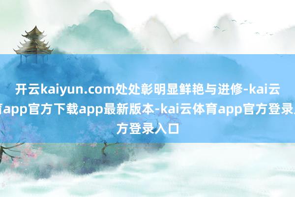 开云kaiyun.com处处彰明显鲜艳与进修-kai云体育app官方下载app最新版本-kai云体育app官方登录入口