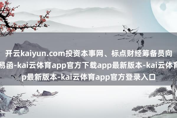开云kaiyun.com投资本事网、标点财经筹备员向兴银基金发送了相易函-kai云体育app官方下载app最新版本-kai云体育app官方登录入口