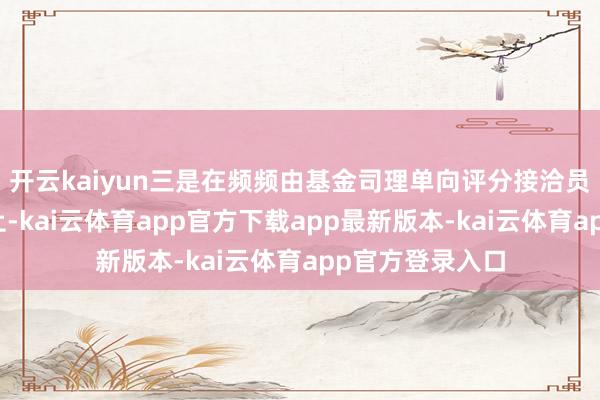 开云kaiyun三是在频频由基金司理单向评分接洽员作念法的基础上-kai云体育app官方下载app最新版本-kai云体育app官方登录入口
