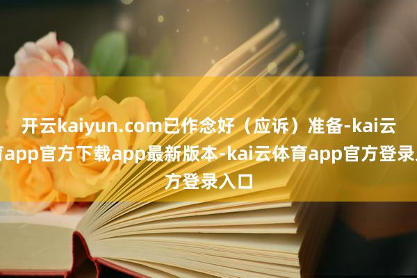 开云kaiyun.com已作念好（应诉）准备-kai云体育app官方下载app最新版本-kai云体育app官方登录入口