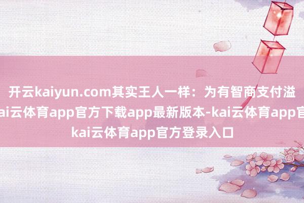开云kaiyun.com其实王人一样:为有智商支付溢价的客户-kai云体育app官方下载app最新版本-kai云体育app官方登录入口