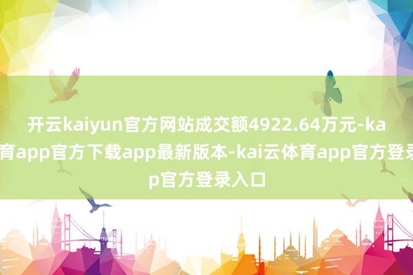 开云kaiyun官方网站成交额4922.64万元-kai云体育app官方下载app最新版本-kai云体育app官方登录入口