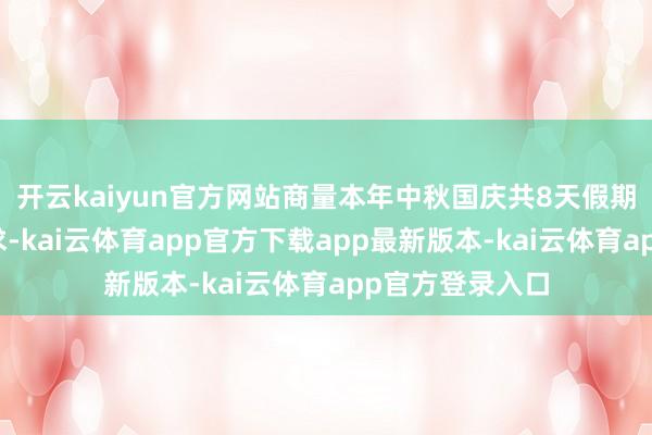 开云kaiyun官方网站商量本年中秋国庆共8天假期或刺激旅游需求-kai云体育app官方下载app最新版本-kai云体育app官方登录入口