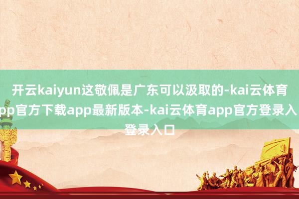 开云kaiyun这敬佩是广东可以汲取的-kai云体育app官方下载app最新版本-kai云体育app官方登录入口