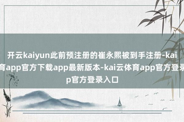 开云kaiyun此前预注册的崔永熙被到手注册-kai云体育app官方下载app最新版本-kai云体育app官方登录入口