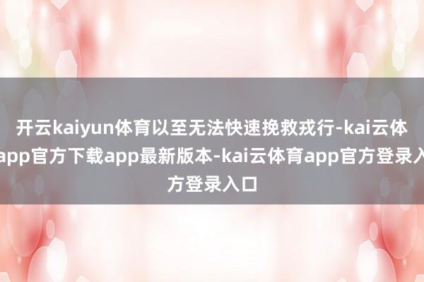 开云kaiyun体育以至无法快速挽救戎行-kai云体育app官方下载app最新版本-kai云体育app官方登录入口