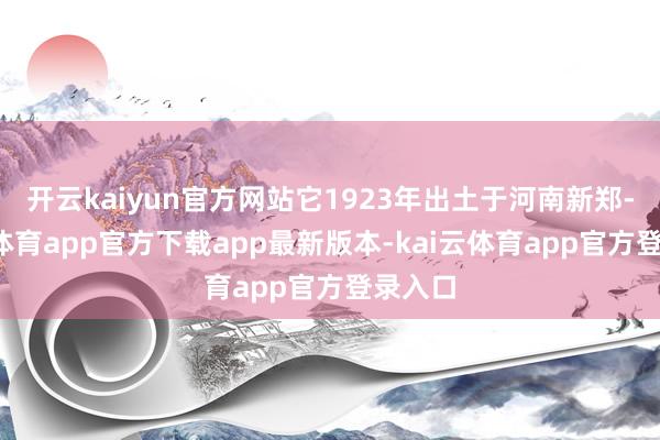开云kaiyun官方网站它1923年出土于河南新郑-kai云体育app官方下载app最新版本-kai云体育app官方登录入口
