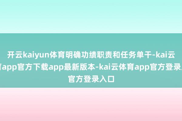 开云kaiyun体育明确功绩职责和任务单干-kai云体育app官方下载app最新版本-kai云体育app官方登录入口