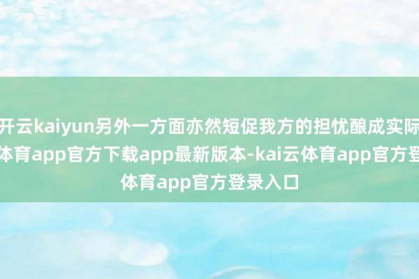 开云kaiyun另外一方面亦然短促我方的担忧酿成实际-kai云体育app官方下载app最新版本-kai云体育app官方登录入口