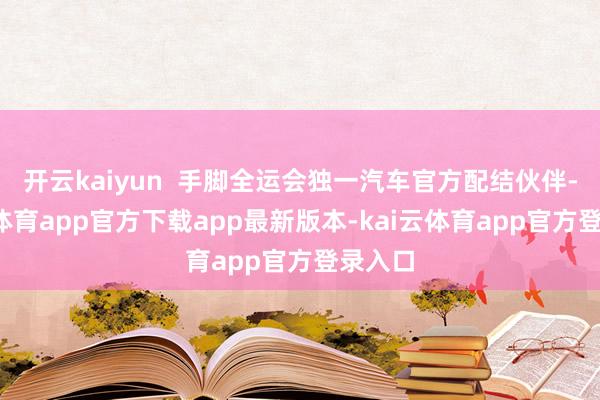 开云kaiyun  手脚全运会独一汽车官方配结伙伴-kai云体育app官方下载app最新版本-kai云体育app官方登录入口