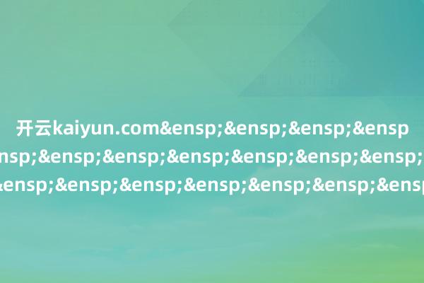 开云kaiyun.com&ensp;&ensp;&ensp;&ensp;&ensp;&ensp;&ensp;&ensp;&ensp;&ensp;&ensp;&ensp;&ensp;&ensp;&ensp;&ensp;&ensp;&ensp;&ensp;&ensp;&ensp;&ensp;&ensp;&ensp;&ensp;&ensp;&ensp;&ensp;&ensp;&ensp;&ensp;&ensp;&ensp;&ensp;嘉实基金惩办有限公司            -kai云体育app官方下载app最新版本-kai云体育app官方登录入口