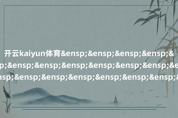 开云kaiyun体育&ensp;&ensp;&ensp;&ensp;&ensp;&ensp;&ensp;&ensp;&ensp;&ensp;&ensp;&ensp;&ensp;&ensp;&ensp;&ensp;&ensp;&ensp;&ensp;&ensp;&ensp;&ensp;&ensp;&ensp;&ensp;&ensp;&ensp;&ensp;&ensp;&ensp;&ensp;&ensp;&ensp;&ensp;嘉实基金料理有限公司            -kai云体育app官方下载app最新版本-kai云体育app官方登录入口