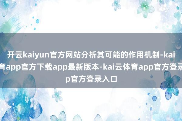 开云kaiyun官方网站分析其可能的作用机制-kai云体育app官方下载app最新版本-kai云体育app官方登录入口