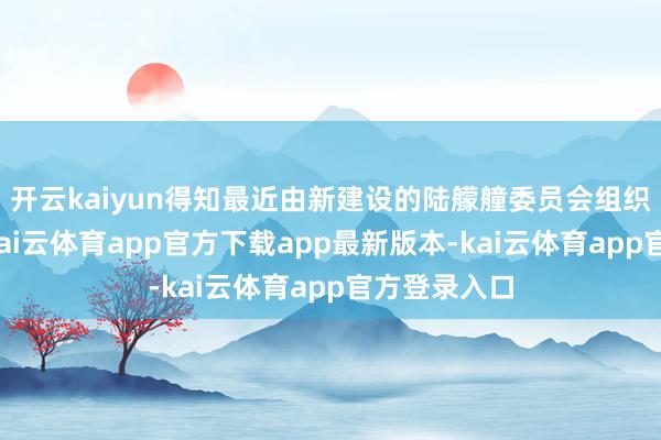 开云kaiyun得知最近由新建设的陆艨艟委员会组织的竞赛后-kai云体育app官方下载app最新版本-kai云体育app官方登录入口