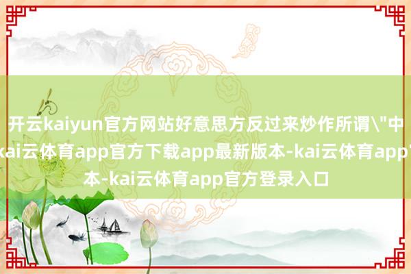 开云kaiyun官方网站好意思方反过来炒作所谓