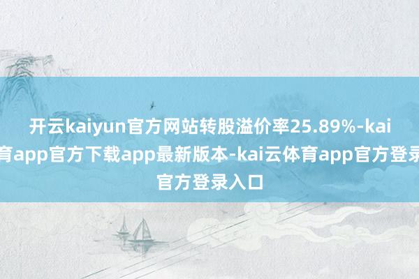 开云kaiyun官方网站转股溢价率25.89%-kai云体育app官方下载app最新版本-kai云体育app官方登录入口