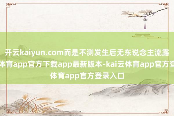 开云kaiyun.com而是不测发生后无东说念主流露-kai云体育app官方下载app最新版本-kai云体育app官方登录入口