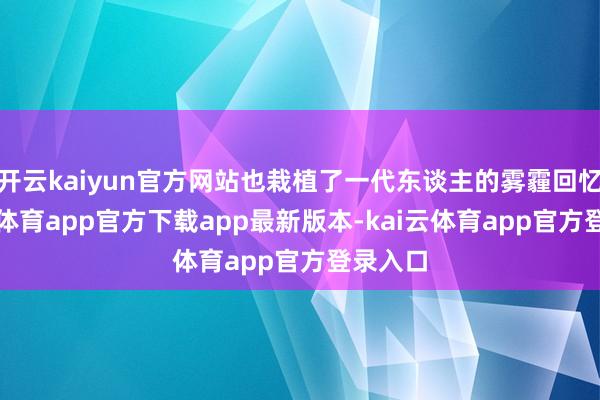 开云kaiyun官方网站也栽植了一代东谈主的雾霾回忆-kai云体育app官方下载app最新版本-kai云体育app官方登录入口